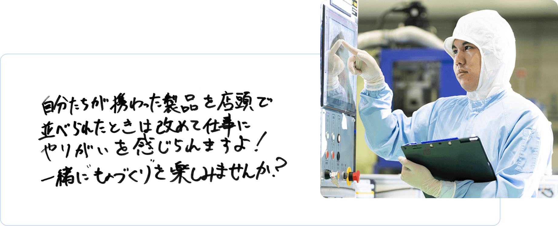 自分たちが携わった製品を店頭で並べられたときは改めて仕事にやりがいを感じられますよ！一緒にものづくりを楽しみませんか？