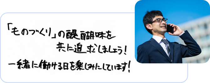 「ものづくり」の醍醐味を共に追求しましょう！一緒に働ける日を楽しみにしています！